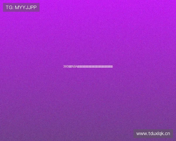 360看球NBA直播吧高清免费视频实时赛事解说与赛程动态一站掌握 360看球NBA直播吧高清免费视频实时赛事解说与赛程动态一站掌握